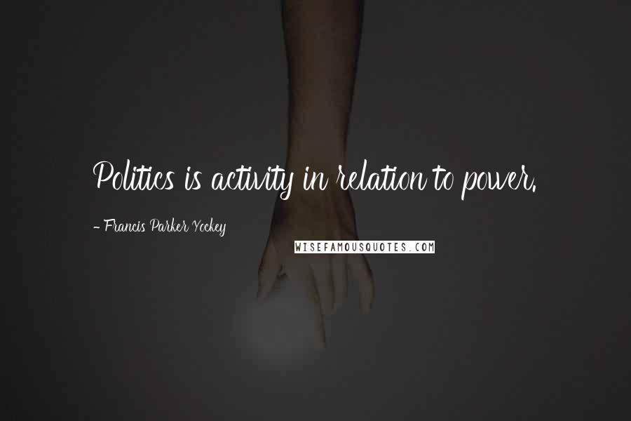 Francis Parker Yockey Quotes: Politics is activity in relation to power.