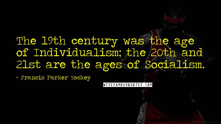 Francis Parker Yockey Quotes: The 19th century was the age of Individualism; the 20th and 21st are the ages of Socialism.