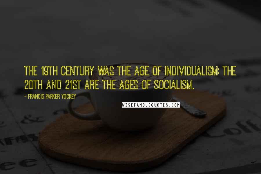 Francis Parker Yockey Quotes: The 19th century was the age of Individualism; the 20th and 21st are the ages of Socialism.