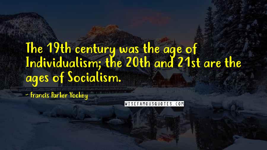 Francis Parker Yockey Quotes: The 19th century was the age of Individualism; the 20th and 21st are the ages of Socialism.