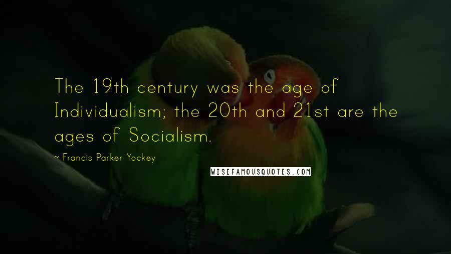 Francis Parker Yockey Quotes: The 19th century was the age of Individualism; the 20th and 21st are the ages of Socialism.