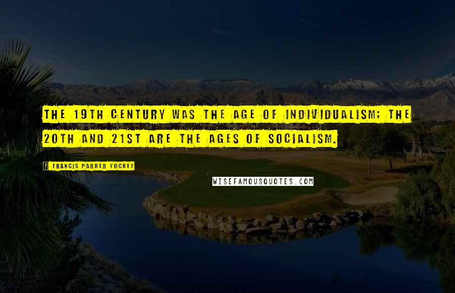 Francis Parker Yockey Quotes: The 19th century was the age of Individualism; the 20th and 21st are the ages of Socialism.