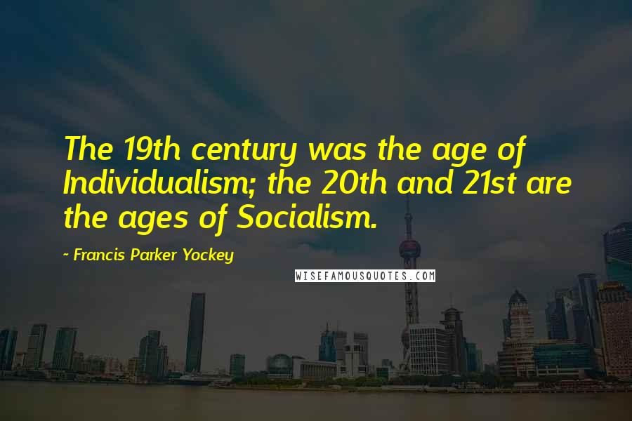 Francis Parker Yockey Quotes: The 19th century was the age of Individualism; the 20th and 21st are the ages of Socialism.