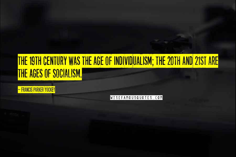 Francis Parker Yockey Quotes: The 19th century was the age of Individualism; the 20th and 21st are the ages of Socialism.