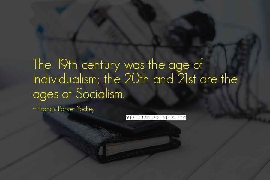 Francis Parker Yockey Quotes: The 19th century was the age of Individualism; the 20th and 21st are the ages of Socialism.