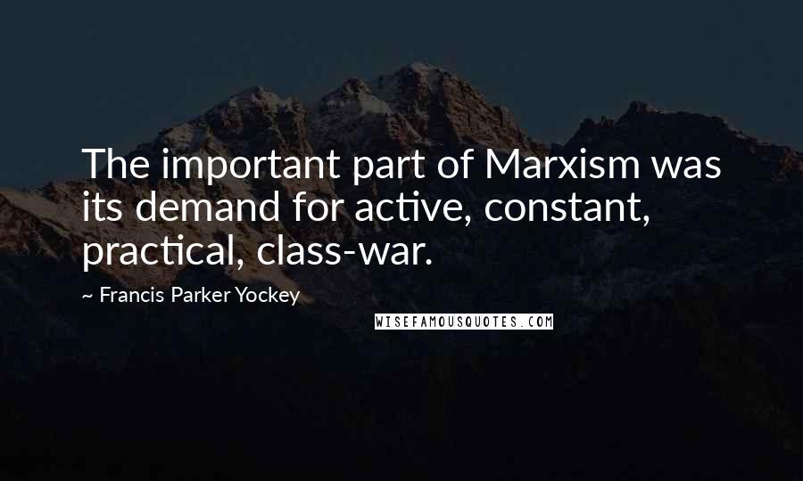 Francis Parker Yockey Quotes: The important part of Marxism was its demand for active, constant, practical, class-war.
