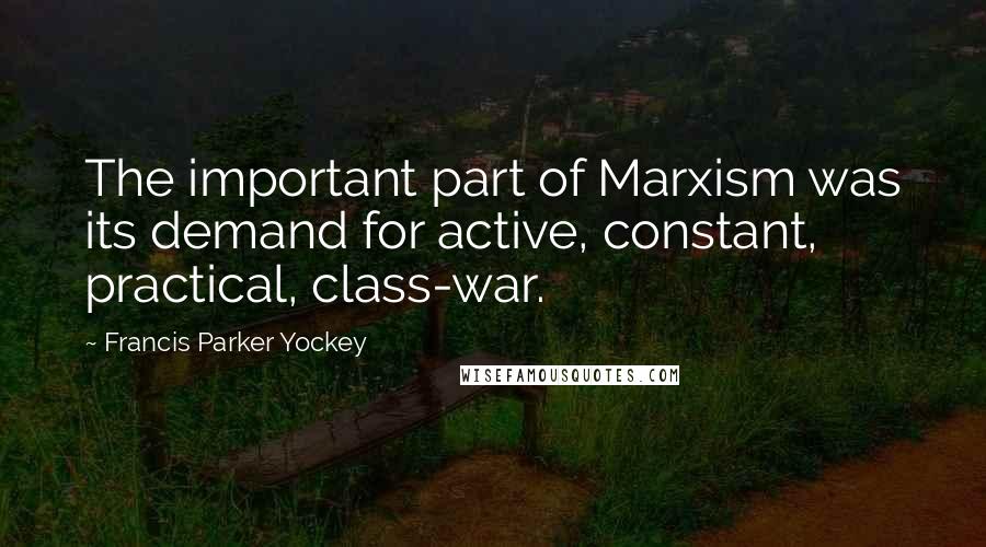 Francis Parker Yockey Quotes: The important part of Marxism was its demand for active, constant, practical, class-war.