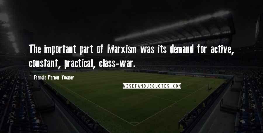 Francis Parker Yockey Quotes: The important part of Marxism was its demand for active, constant, practical, class-war.