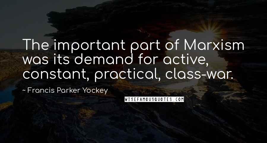 Francis Parker Yockey Quotes: The important part of Marxism was its demand for active, constant, practical, class-war.