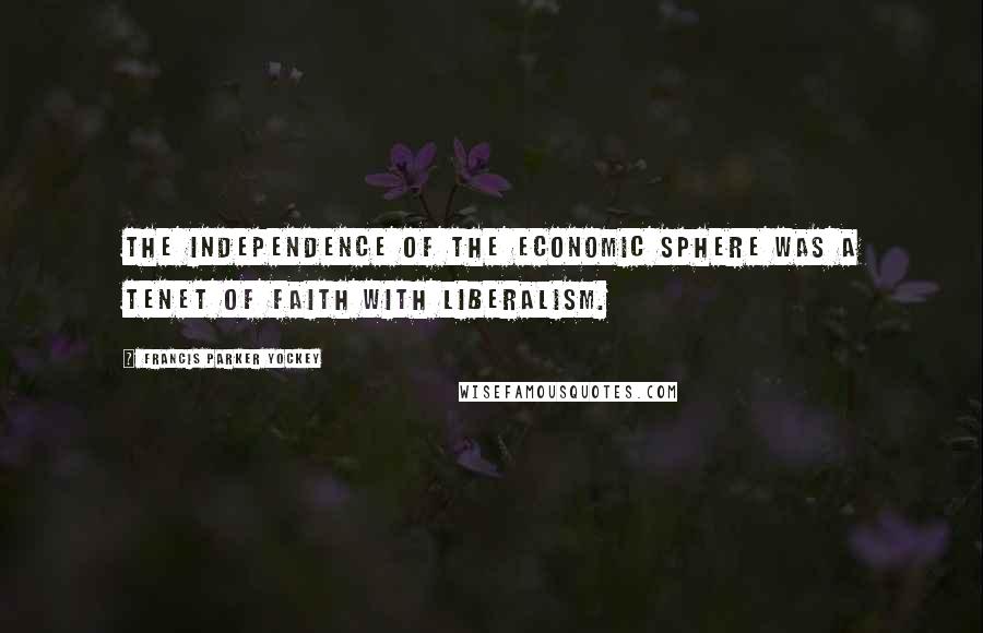 Francis Parker Yockey Quotes: The independence of the economic sphere was a tenet of faith with Liberalism.