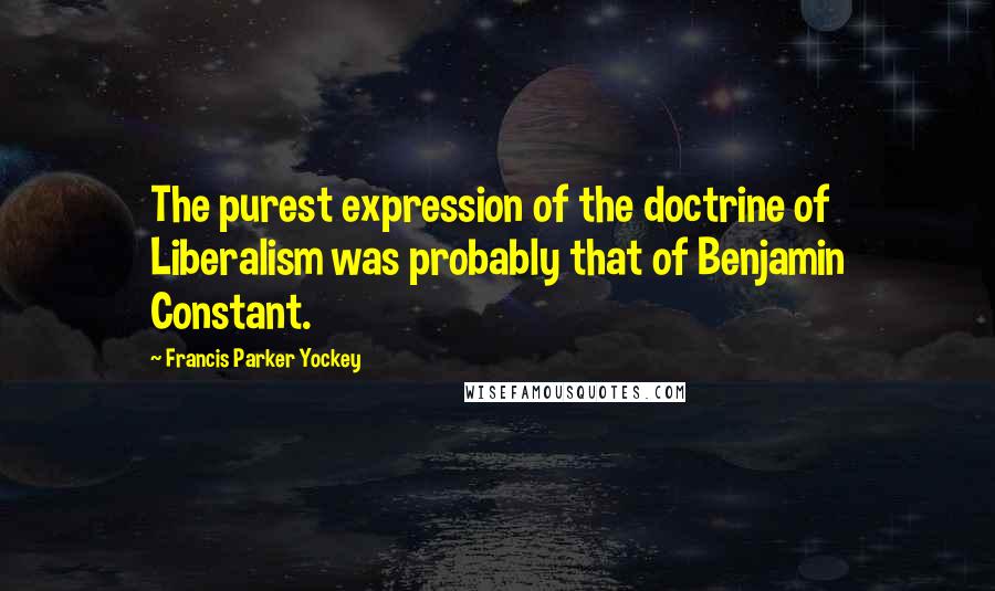 Francis Parker Yockey Quotes: The purest expression of the doctrine of Liberalism was probably that of Benjamin Constant.