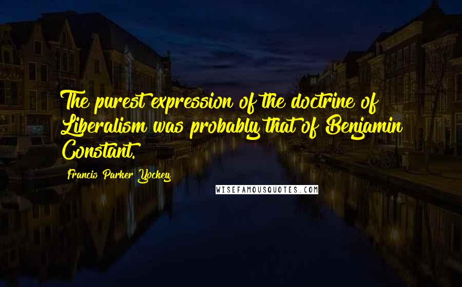 Francis Parker Yockey Quotes: The purest expression of the doctrine of Liberalism was probably that of Benjamin Constant.