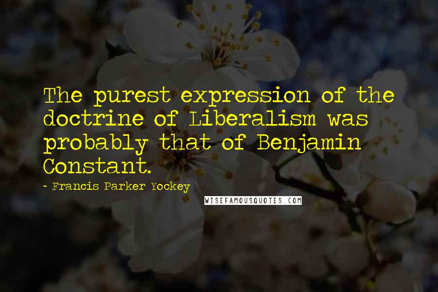 Francis Parker Yockey Quotes: The purest expression of the doctrine of Liberalism was probably that of Benjamin Constant.