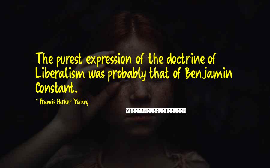 Francis Parker Yockey Quotes: The purest expression of the doctrine of Liberalism was probably that of Benjamin Constant.