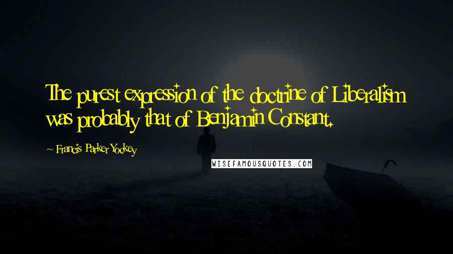 Francis Parker Yockey Quotes: The purest expression of the doctrine of Liberalism was probably that of Benjamin Constant.