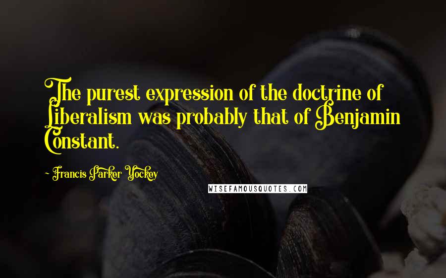 Francis Parker Yockey Quotes: The purest expression of the doctrine of Liberalism was probably that of Benjamin Constant.