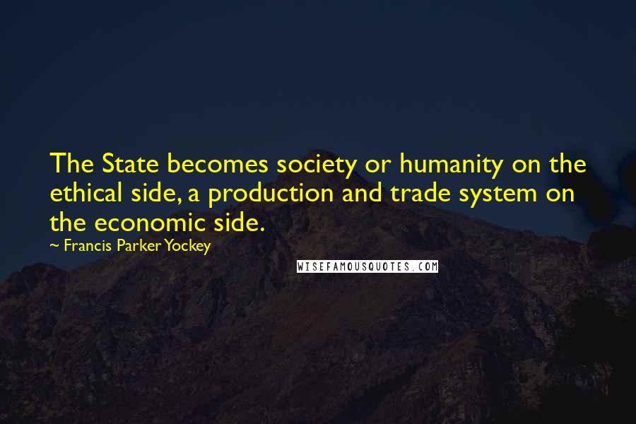 Francis Parker Yockey Quotes: The State becomes society or humanity on the ethical side, a production and trade system on the economic side.