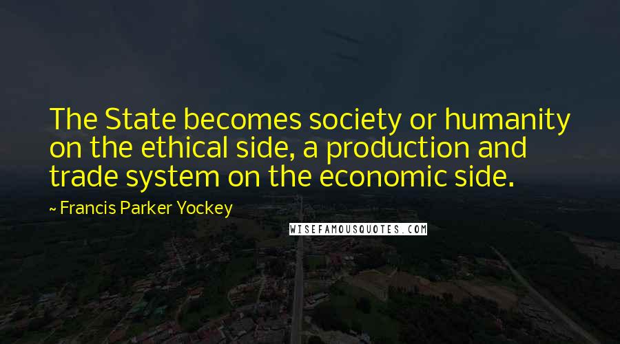 Francis Parker Yockey Quotes: The State becomes society or humanity on the ethical side, a production and trade system on the economic side.