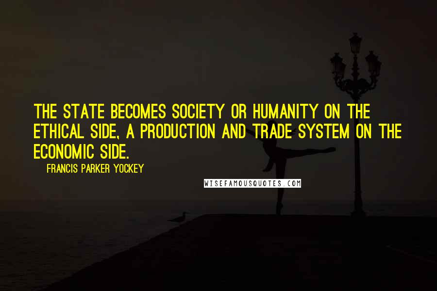 Francis Parker Yockey Quotes: The State becomes society or humanity on the ethical side, a production and trade system on the economic side.