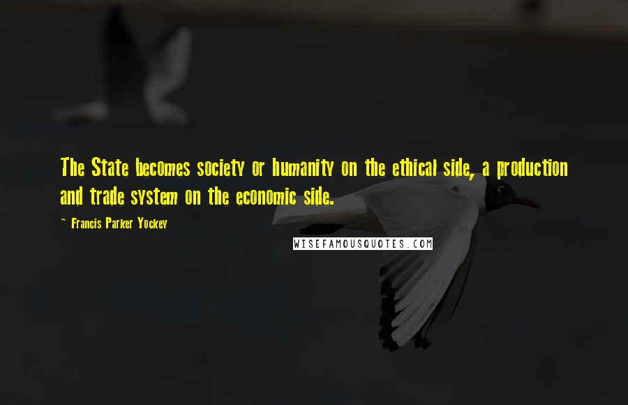 Francis Parker Yockey Quotes: The State becomes society or humanity on the ethical side, a production and trade system on the economic side.