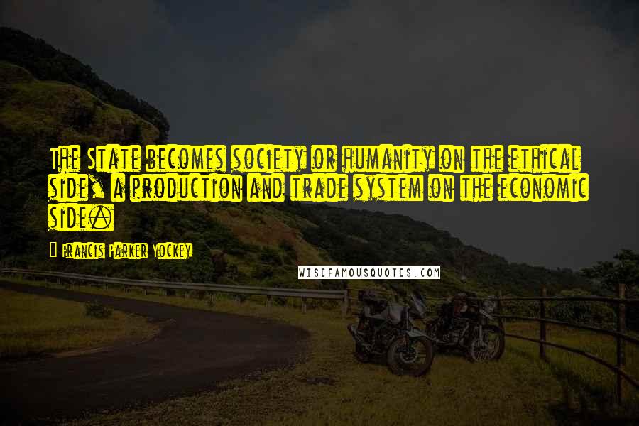 Francis Parker Yockey Quotes: The State becomes society or humanity on the ethical side, a production and trade system on the economic side.