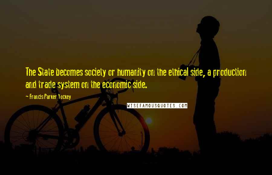 Francis Parker Yockey Quotes: The State becomes society or humanity on the ethical side, a production and trade system on the economic side.