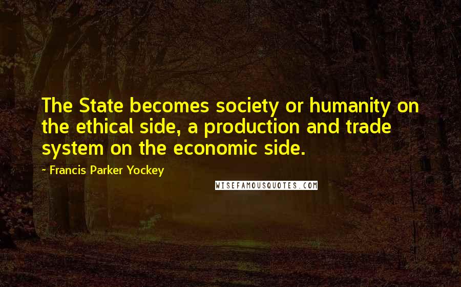 Francis Parker Yockey Quotes: The State becomes society or humanity on the ethical side, a production and trade system on the economic side.