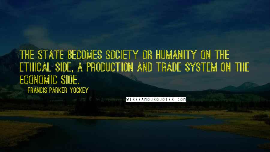 Francis Parker Yockey Quotes: The State becomes society or humanity on the ethical side, a production and trade system on the economic side.