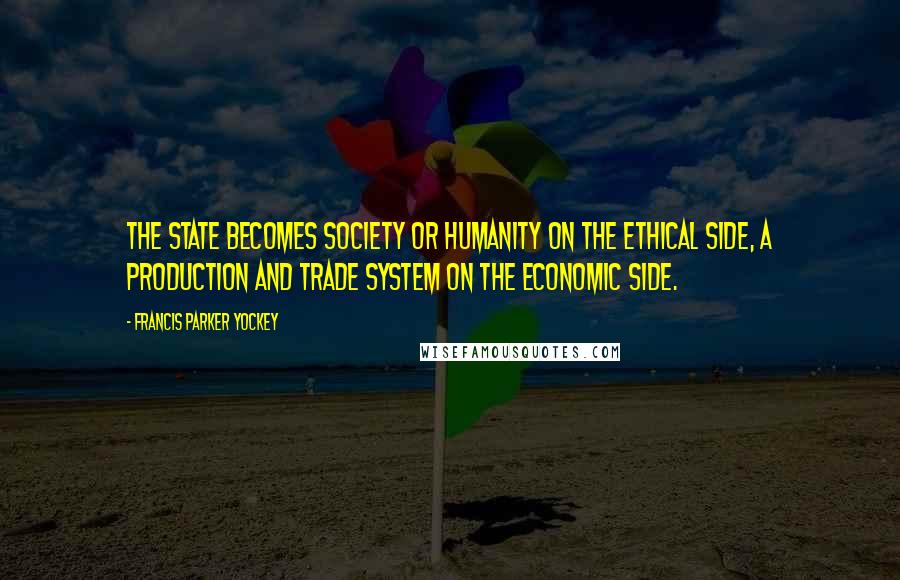 Francis Parker Yockey Quotes: The State becomes society or humanity on the ethical side, a production and trade system on the economic side.