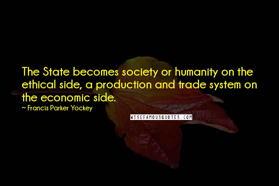 Francis Parker Yockey Quotes: The State becomes society or humanity on the ethical side, a production and trade system on the economic side.