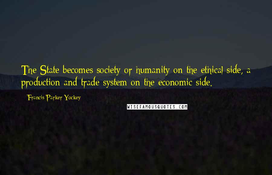 Francis Parker Yockey Quotes: The State becomes society or humanity on the ethical side, a production and trade system on the economic side.