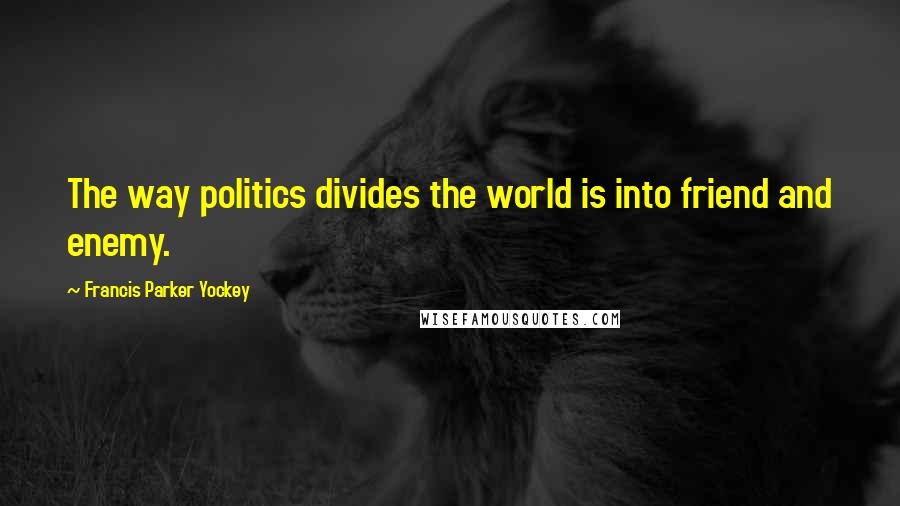 Francis Parker Yockey Quotes: The way politics divides the world is into friend and enemy.