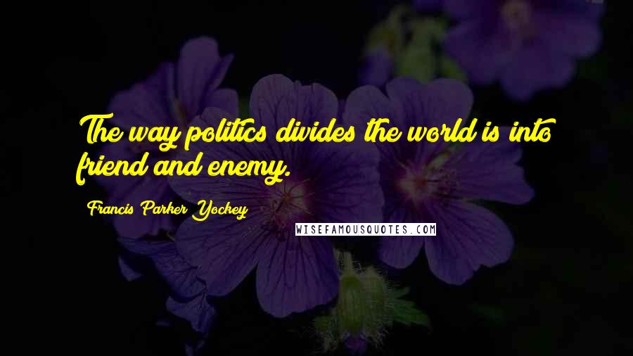 Francis Parker Yockey Quotes: The way politics divides the world is into friend and enemy.