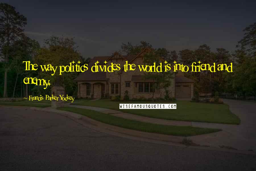 Francis Parker Yockey Quotes: The way politics divides the world is into friend and enemy.