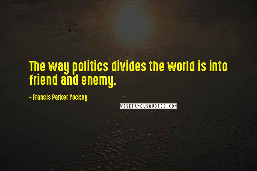 Francis Parker Yockey Quotes: The way politics divides the world is into friend and enemy.