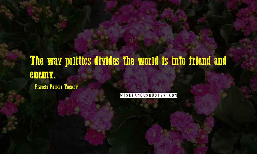 Francis Parker Yockey Quotes: The way politics divides the world is into friend and enemy.