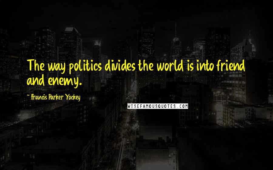 Francis Parker Yockey Quotes: The way politics divides the world is into friend and enemy.