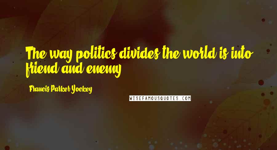 Francis Parker Yockey Quotes: The way politics divides the world is into friend and enemy.