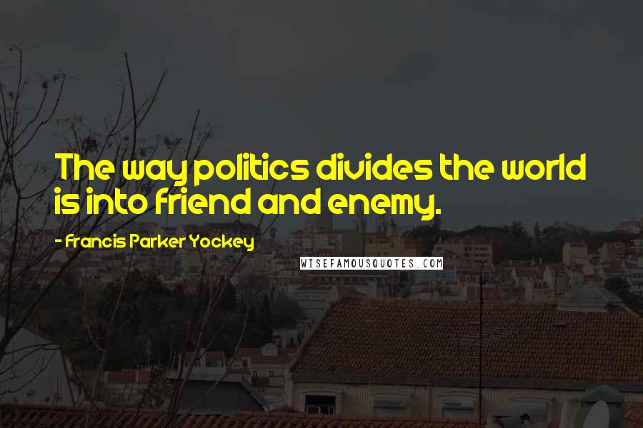 Francis Parker Yockey Quotes: The way politics divides the world is into friend and enemy.