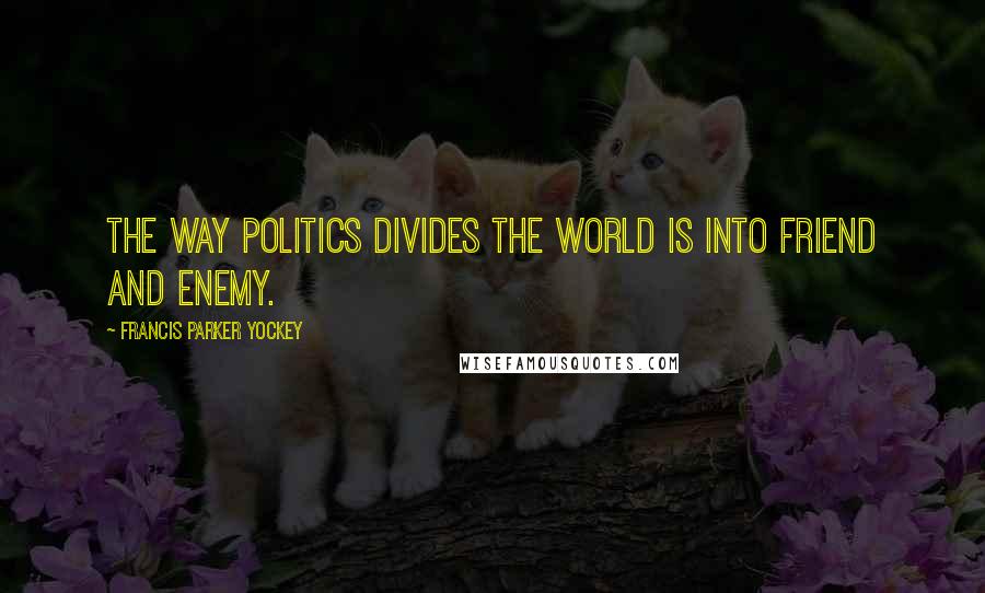 Francis Parker Yockey Quotes: The way politics divides the world is into friend and enemy.