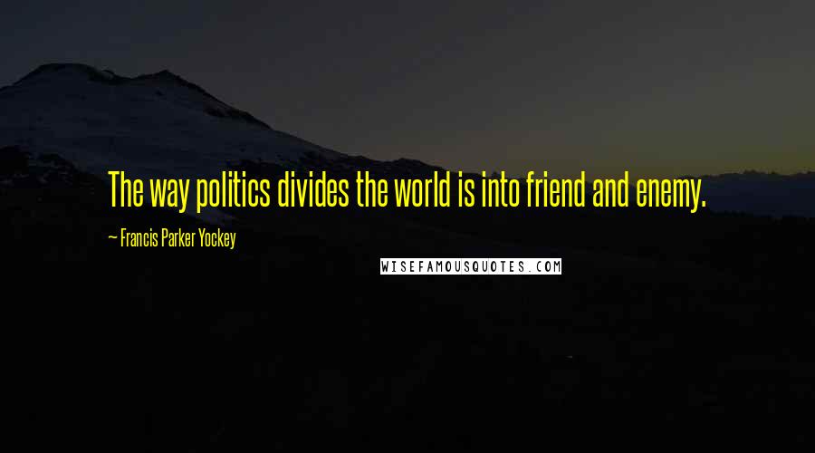 Francis Parker Yockey Quotes: The way politics divides the world is into friend and enemy.