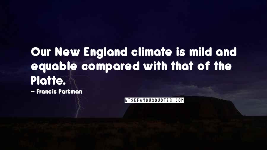Francis Parkman Quotes: Our New England climate is mild and equable compared with that of the Platte.