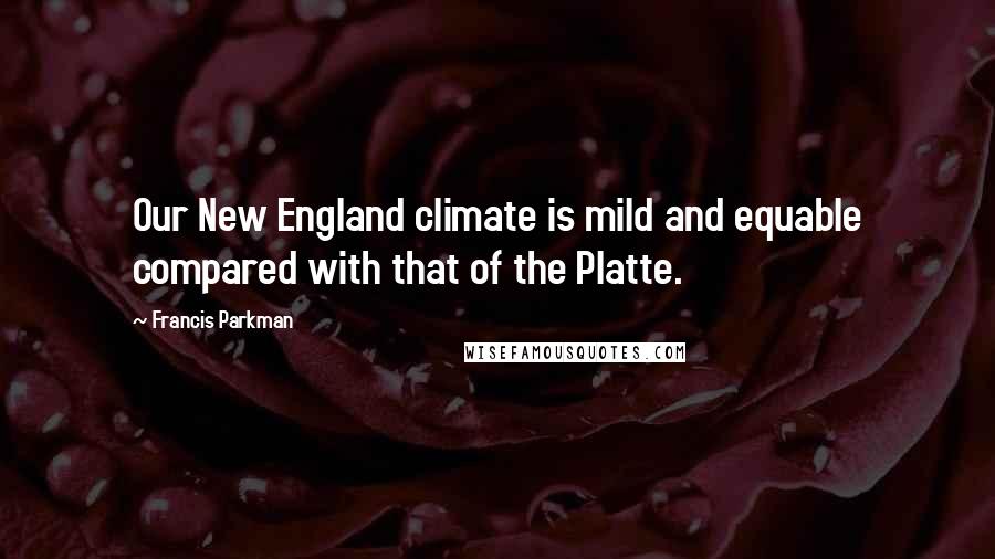 Francis Parkman Quotes: Our New England climate is mild and equable compared with that of the Platte.