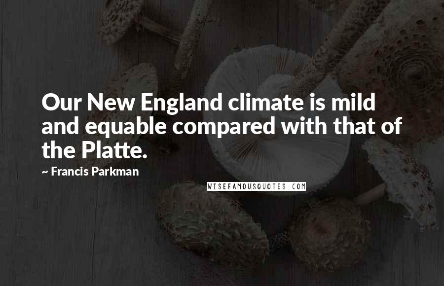 Francis Parkman Quotes: Our New England climate is mild and equable compared with that of the Platte.
