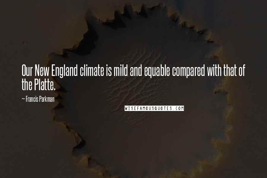Francis Parkman Quotes: Our New England climate is mild and equable compared with that of the Platte.