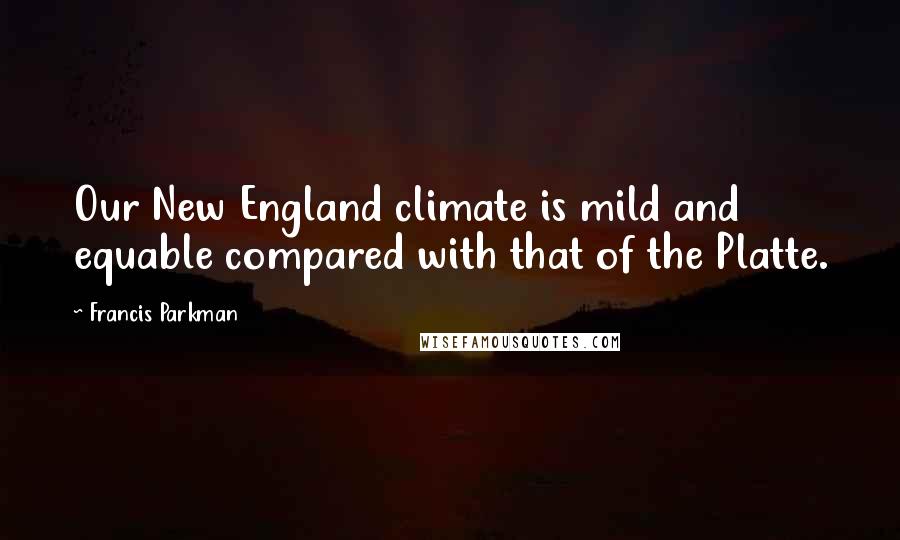 Francis Parkman Quotes: Our New England climate is mild and equable compared with that of the Platte.