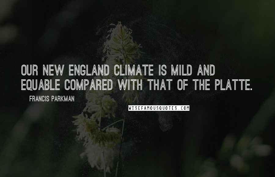 Francis Parkman Quotes: Our New England climate is mild and equable compared with that of the Platte.