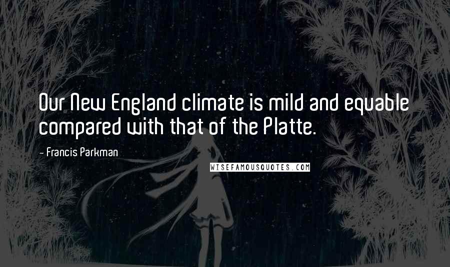 Francis Parkman Quotes: Our New England climate is mild and equable compared with that of the Platte.