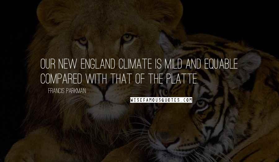 Francis Parkman Quotes: Our New England climate is mild and equable compared with that of the Platte.