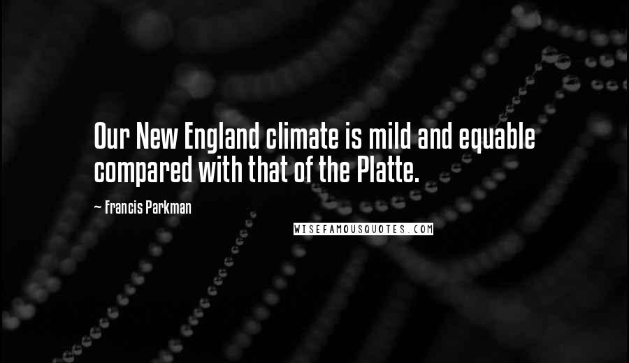 Francis Parkman Quotes: Our New England climate is mild and equable compared with that of the Platte.